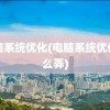 电脑系统优化(电脑系统优化怎么弄)