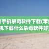 苹果手机杀毒软件下载(苹果手机下载什么杀毒软件好)