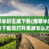 魔兽冰封王座下载(魔兽冰封王座下载完打开黑屏怎么办)