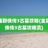 金庸群侠传3古墓攻略(金庸群侠传3古墓攻略流)