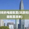 玩游戏的电脑配置(玩游戏的电脑配置清单)