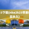 2k13下载(nba2k23苹果id购买永久)