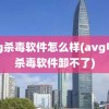 avg杀毒软件怎么样(avg电脑杀毒软件卸不了)