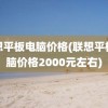 联想平板电脑价格(联想平板电脑价格2000元左右)