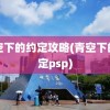 青空下的约定攻略(青空下的约定psp)