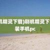 (刷机精灵下载)刷机精灵下载安装手机pc