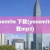 yosemite 下载(yosemite下载mp3)