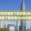 迷你世界最新下载安装(迷你世界最新下载安装2020升级版)