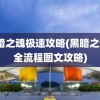 黑暗之魂极速攻略(黑暗之魂3全流程图文攻略)