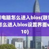 联想电脑怎么进入bios(联想电脑怎么进入bios设置界面win10)