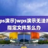 (wps演示)wps演示无法打开指定文件怎么办