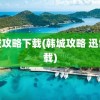 韩城攻略下载(韩城攻略 迅雷下载)