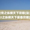 赵云传之纵横天下攻略(赵云传2之纵横天下装备攻略)