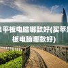 苹果平板电脑哪款好(买苹果平板电脑哪款好)