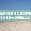 电脑运行慢是什么原因(电脑运行慢是什么原因造成的)