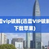 迅雷vip破解(迅雷VIP破解版下载苹果)