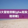 龙珠大冒险攻略(gba龙珠大冒险攻略)