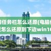 电脑任务栏怎么还原(电脑任务栏怎么还原到下边win10)