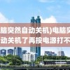 (电脑突然自动关机)电脑突然自动关机了再按电源打不开