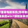 怎样重装电脑系统(怎样重装电脑系统win7旗舰版系统)