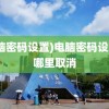 (电脑密码设置)电脑密码设置在哪里取消