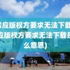 迅雷应版权方要求无法下载(迅雷应版权方要求无法下载是什么意思)