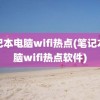 笔记本电脑wifi热点(笔记本电脑wifi热点软件)