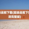 超级战舰下载(超级战舰下载高清完整版)