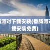 香肠派对下载安装(香肠派对下载安装免费)