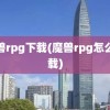 魔兽rpg下载(魔兽rpg怎么下载)