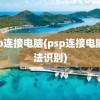 psp连接电脑(psp连接电脑无法识别)