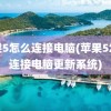 苹果5怎么连接电脑(苹果5怎么连接电脑更新系统)