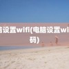 电脑设置wifi(电脑设置wifi密码)