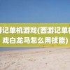 西游记单机游戏(西游记单机游戏白龙马怎么用技能)