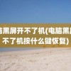 电脑黑屏开不了机(电脑黑屏开不了机按什么键恢复)