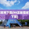 魔域官网下载(99正版魔域官网下载)