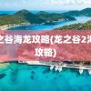 龙之谷海龙攻略(龙之谷2海龙攻略)