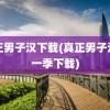 真正男子汉下载(真正男子汉第一季下载)