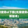 光荣使命ol下载(光荣使命ol最新版本)