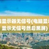 电脑显示器无信号(电脑显示器显示无信号然后黑屏)