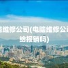 电脑维修公司(电脑维修公司不给报销吗)