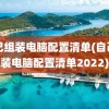 自己组装电脑配置清单(自己组装电脑配置清单2022)