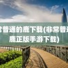 非常普通的鹿下载(非常普通的鹿正版手游下载)