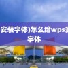 (ps安装字体)怎么给wps安装字体