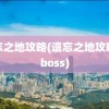 遗忘之地攻略(遗忘之地攻略之boss)