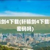 轩辕剑4下载(轩辕剑4下载完要密码吗)