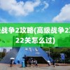 高级战争2攻略(高级战争2攻略22关怎么过)