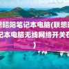 联想昭阳笔记本电脑(联想昭阳笔记本电脑无线网络开关在哪)